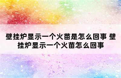 壁挂炉显示一个火苗是怎么回事 壁挂炉显示一个火苗怎么回事